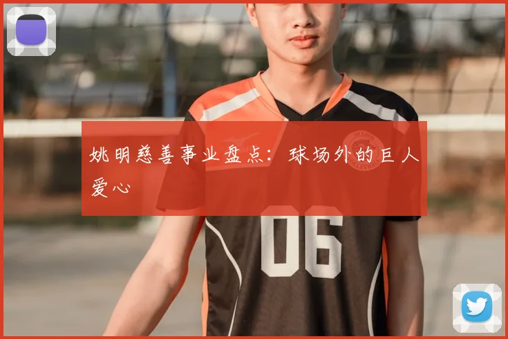 姚明慈善事业盘点：球场外的巨人爱心
