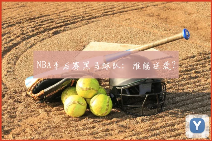 NBA季后赛黑马球队：谁能逆袭？