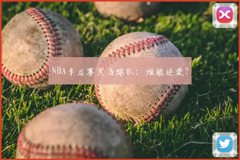 NBA季后赛黑马球队：谁能逆袭？