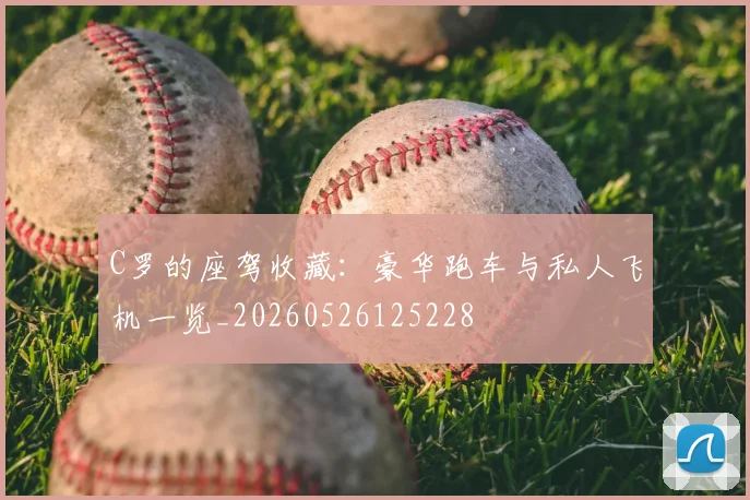 C罗的座驾收藏:豪华跑车与私人飞机一览_20260526125228
