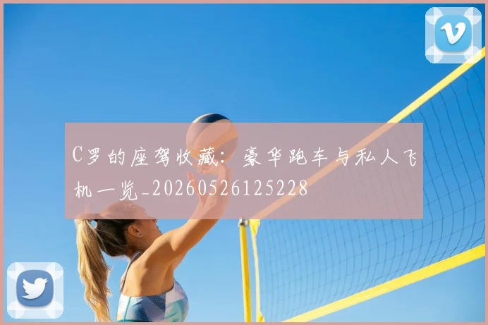 C罗的座驾收藏：豪华跑车与私人飞机一览_20260526125228
