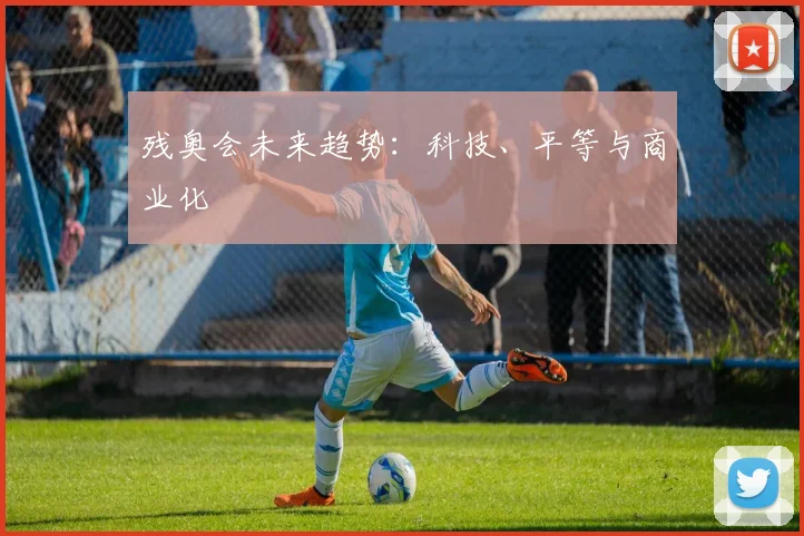 残奥会未来趋势：科技、平等与商业化
