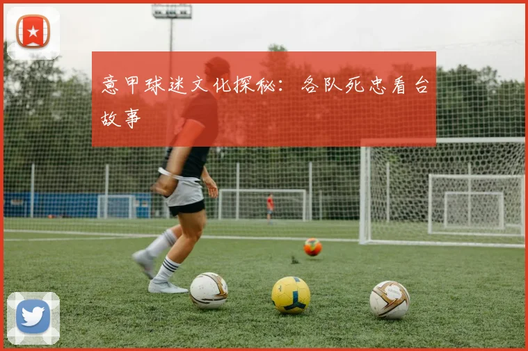 意甲球迷文化探秘：各队死忠看台故事