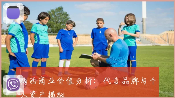 梅西商业价值分析：代言品牌与个人资产揭秘