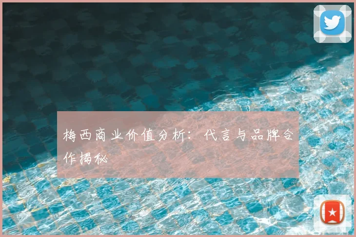 梅西商业价值分析:代言与品牌合作揭秘