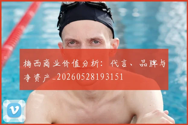 梅西商业价值分析：代言、品牌与净资产_20260528193151