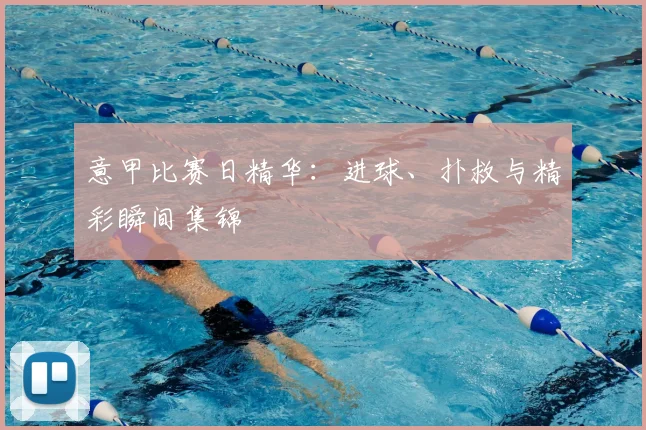 意甲比赛日精华:进球、扑救与精彩瞬间集锦
