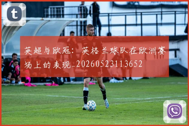 英超与欧冠：英格兰球队在欧洲赛场上的表现_20260523113652