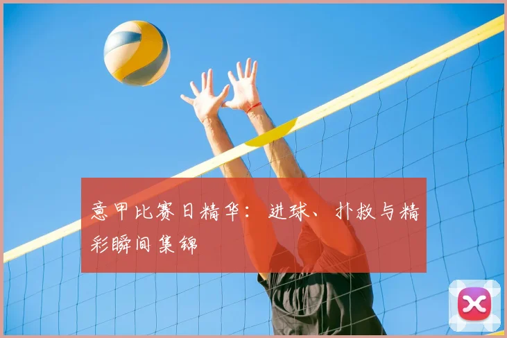 意甲比赛日精华:进球、扑救与精彩瞬间集锦