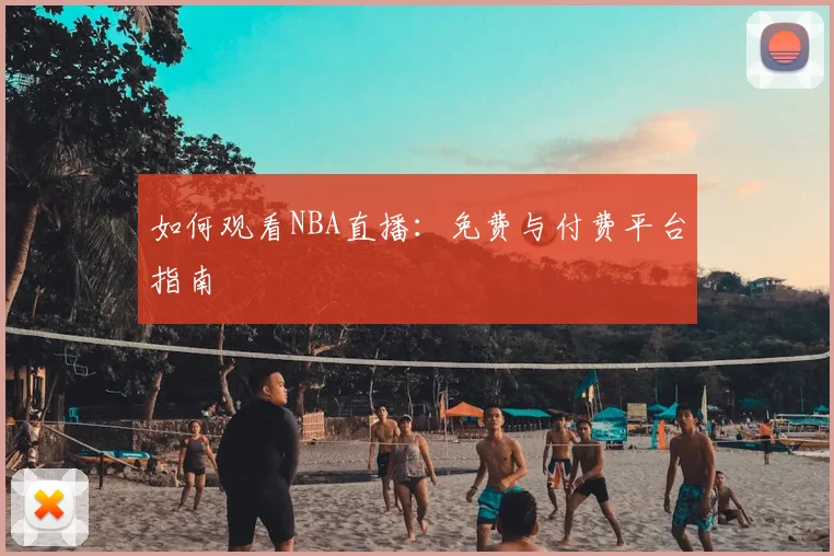 如何观看NBA直播:免费与付费平台指南