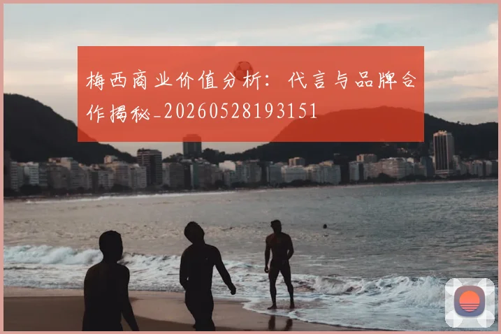 梅西商业价值分析：代言与品牌合作揭秘_20260528193151