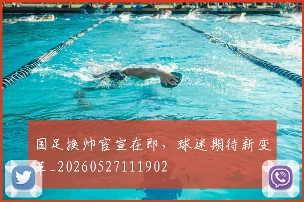 国足换帅官宣在即,球迷期待新变革_20260527111902